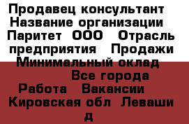 Продавец-консультант › Название организации ­ Паритет, ООО › Отрасль предприятия ­ Продажи › Минимальный оклад ­ 25 000 - Все города Работа » Вакансии   . Кировская обл.,Леваши д.